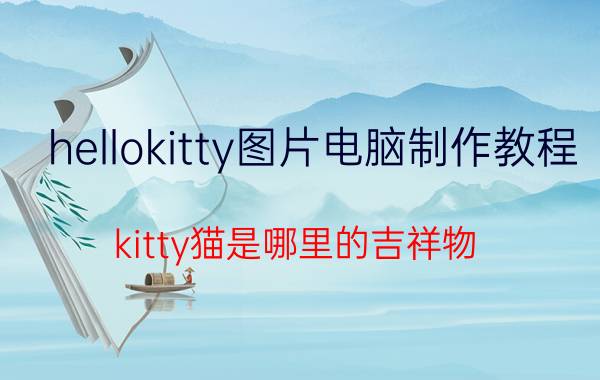 hellokitty图片电脑制作教程 kitty猫是哪里的吉祥物？